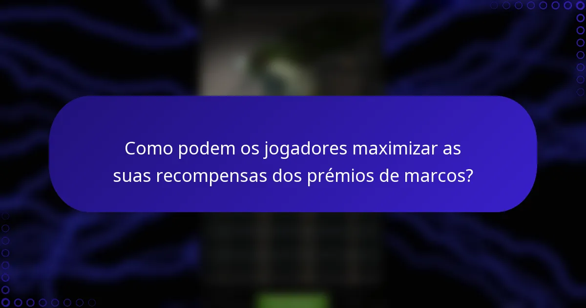 Como podem os jogadores maximizar as suas recompensas dos prémios de marcos?