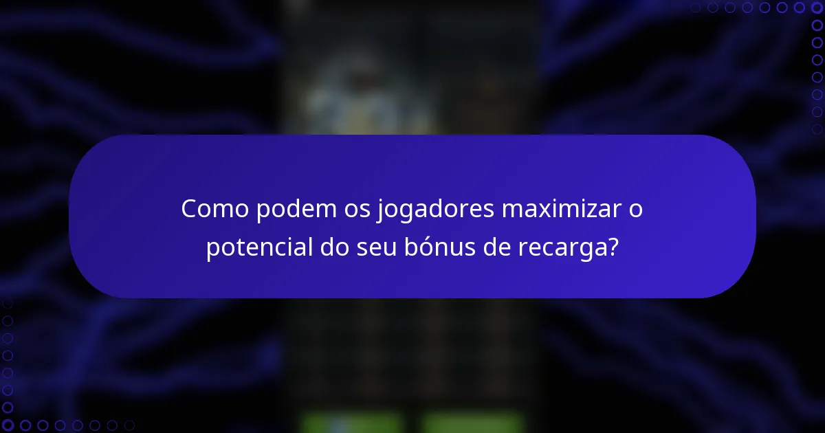 Como podem os jogadores maximizar o potencial do seu bónus de recarga?