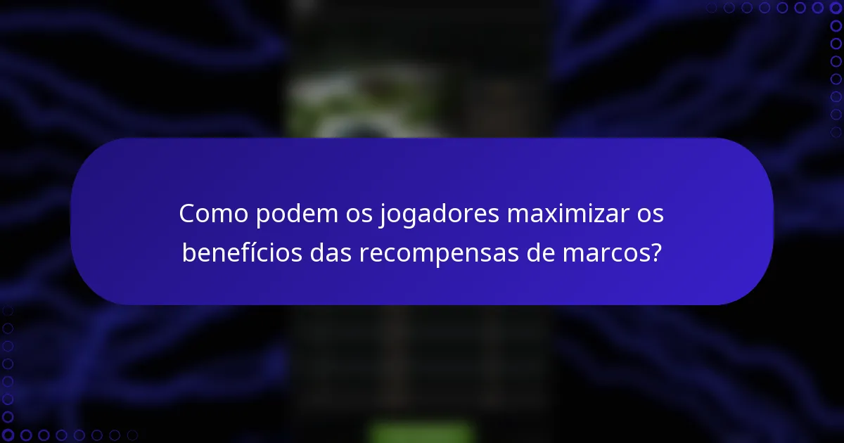Como podem os jogadores maximizar os benefícios das recompensas de marcos?