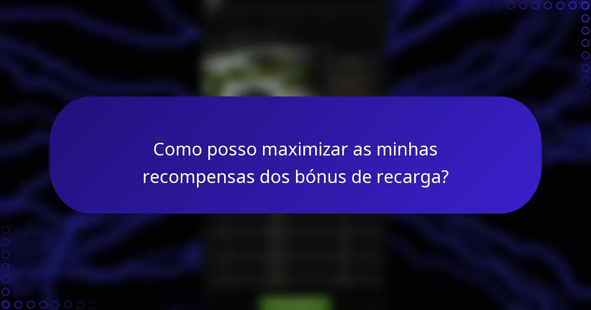 Como posso maximizar as minhas recompensas dos bónus de recarga?