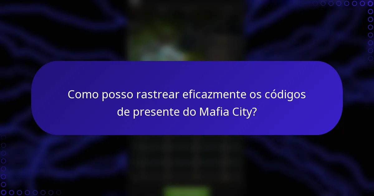 Como posso rastrear eficazmente os códigos de presente do Mafia City?