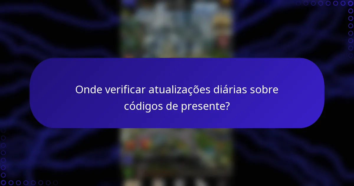 Onde verificar atualizações diárias sobre códigos de presente?