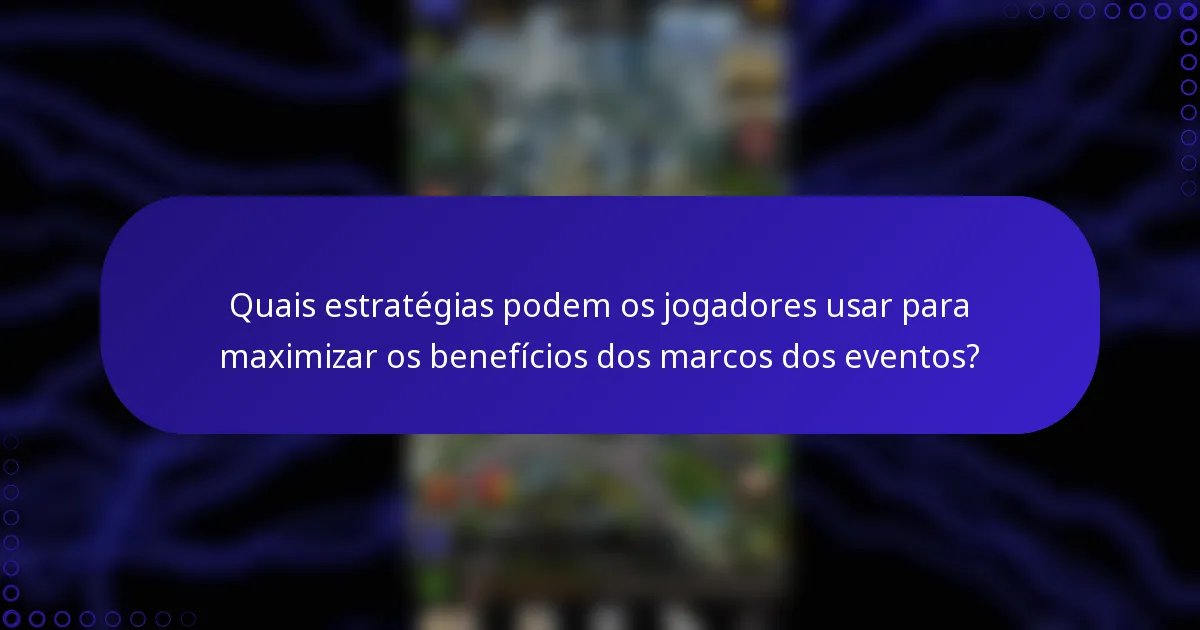 Quais estratégias podem os jogadores usar para maximizar os benefícios dos marcos dos eventos?