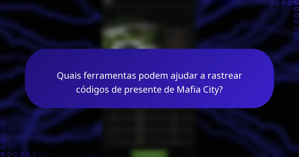 Quais ferramentas podem ajudar a rastrear códigos de presente de Mafia City?