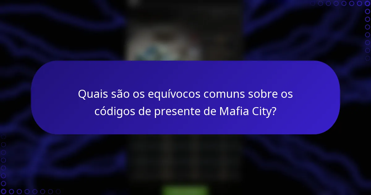 Quais são os equívocos comuns sobre os códigos de presente de Mafia City?