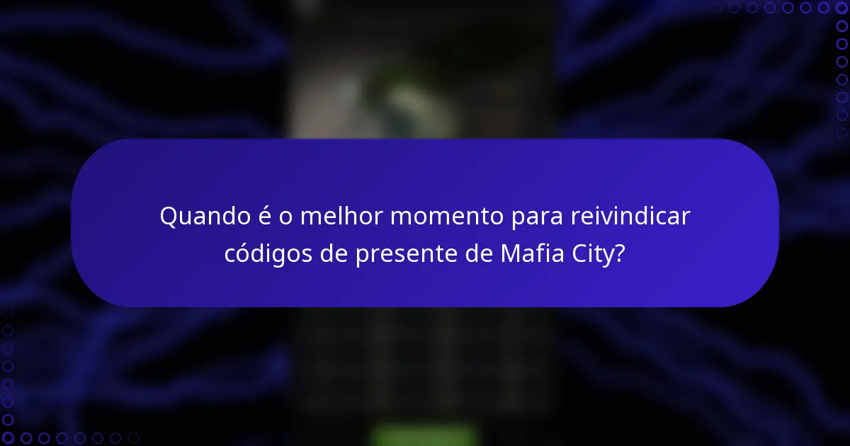 Quando é o melhor momento para reivindicar códigos de presente de Mafia City?